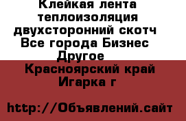 Клейкая лента, теплоизоляция, двухсторонний скотч - Все города Бизнес » Другое   . Красноярский край,Игарка г.